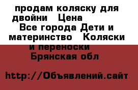 продам коляску для двойни › Цена ­ 30 000 - Все города Дети и материнство » Коляски и переноски   . Брянская обл.